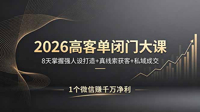 2026高客单闭门大课，8 天掌握强人设打造 + 真线索获客 + 私域成交，1 个微信赚千万净利-网创项目总站