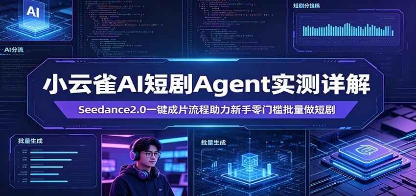 小云雀AI短剧Agent实测详解：Seedance2.0一键成片流程助力新手零门槛批量做短剧-网创项目总站