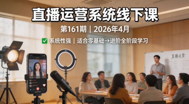 直播运营系统线下课第161期2026年4月，系统性强，适合零基础到进阶学习【录音+文档】-网创项目总站