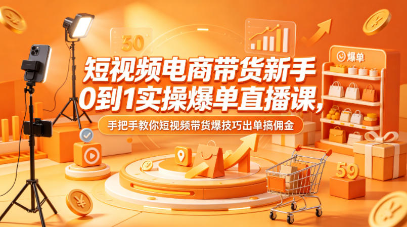 短视频电商带货新手0到1实操爆单直播课，手把手教你短视频带货爆技巧出单搞佣金-网创项目总站