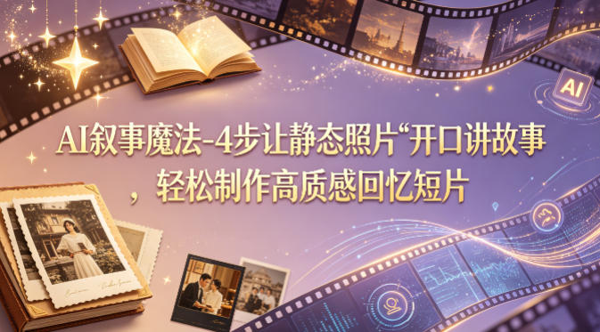 AI叙事魔法-4步让静态照片“开口讲故事”，轻松制作高质感回忆短片-网创项目总站