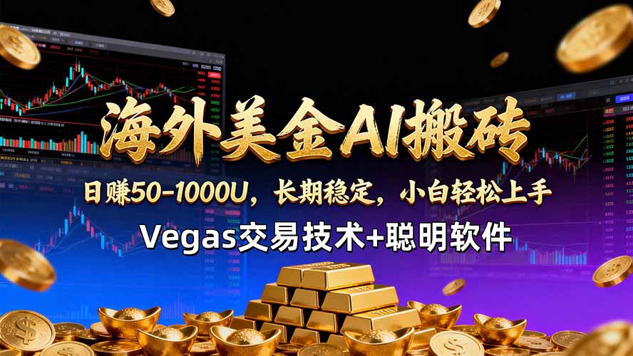 海外美金AI搬砖技术Vegas交易技术+聪明软件【训练营第七期】，日赚50-100U-网创项目总站