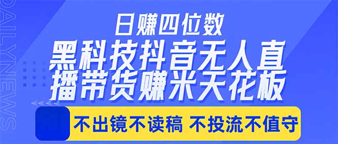 日入四位数！！最新黑科技抖音无人直播带货赚钱天花板，不出镜，不读稿，不投流，不值守，手…-网创项目总站