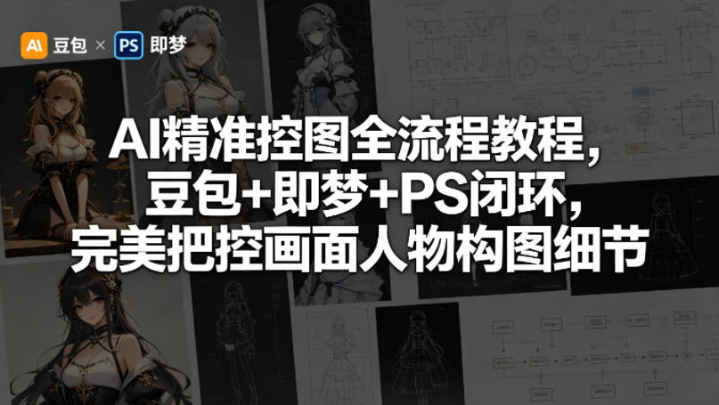 AI精准控图全流程教程，豆包+即梦+PS闭环，完美把控画面人物构图细节-网创项目总站