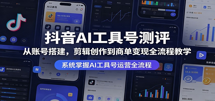 抖音AI工具号测评：从账号搭建，剪辑创作到商单变现全流程教学-网创项目总站
