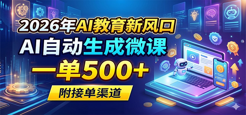 2026年AI教育新风口，AI自动生成微课，一单500+，附接单渠道-网创项目总站