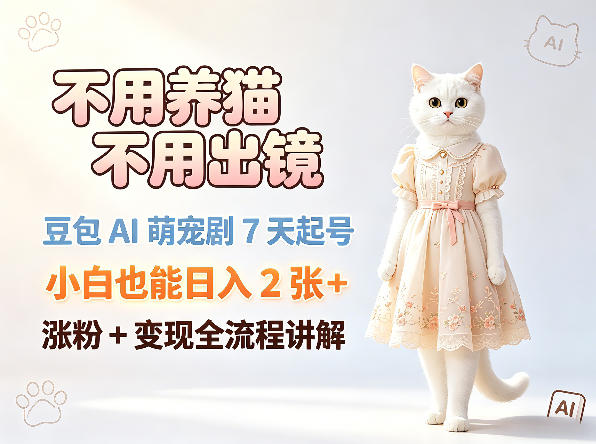 不用养猫不用出镜，豆包AI萌宠剧7天起号，小白也能日入2张+，涨粉+变现全流程讲解-网创项目总站