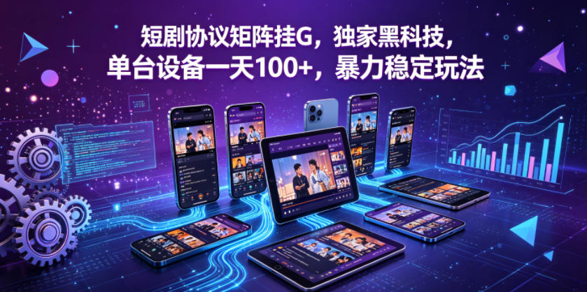 短剧协议矩阵挂G，独家黑科技，单台设备一天100+，暴力稳定玩法【揭秘】-网创项目总站
