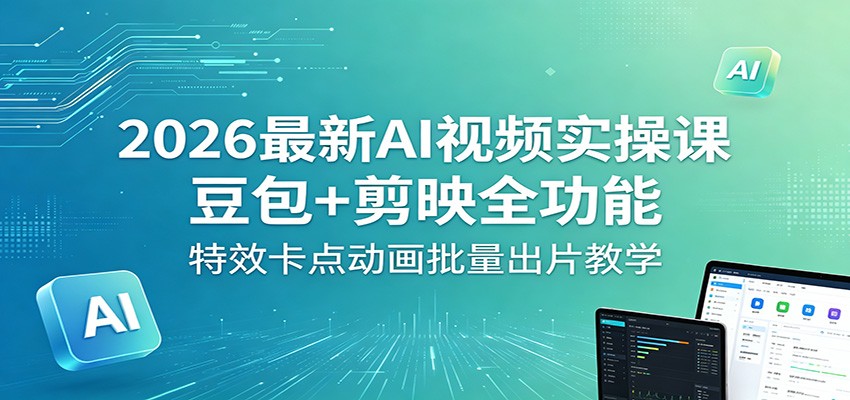 2026最新AI视频实操课：豆包+剪映全功能，特效卡点动画批量出片教学-网创项目总站