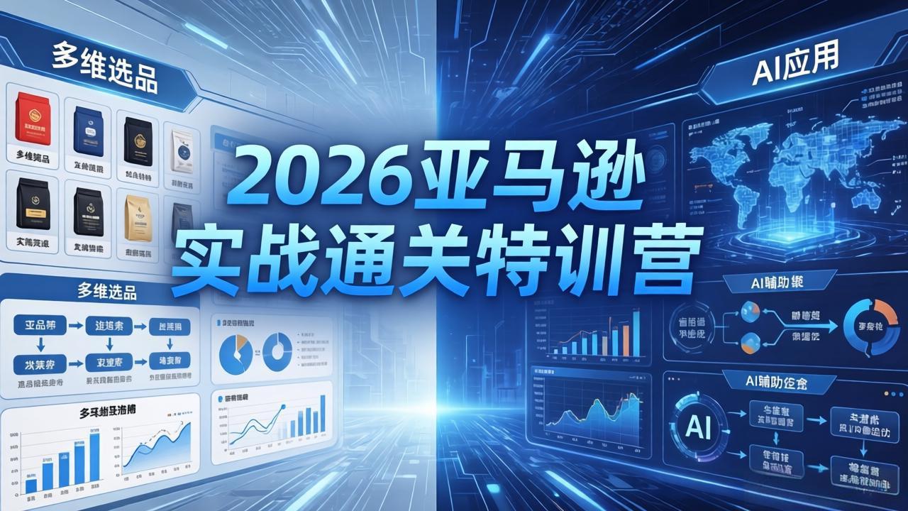 2026亚马逊实战通关特训营-5月8更新,多维选品+渐进式打法+AI应用,从0到1打造盈利店铺-网创项目总站
