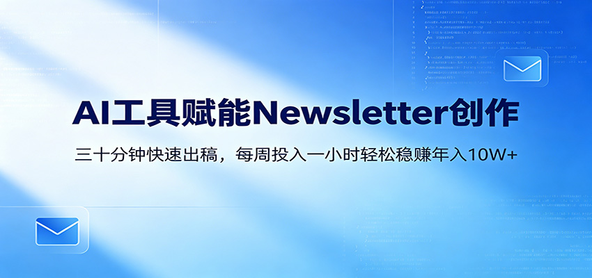 AI赋能Newsletter变现课：30分钟出内容，每周1小时年入10W+-网创项目总站