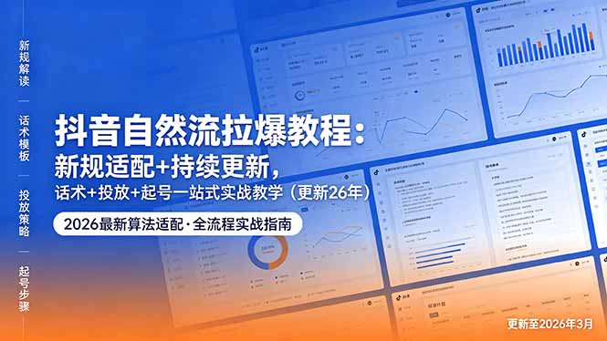 抖音自然流拉爆教程：新规适配+持续更新，话术+投放+起号一站式实战教学(更新26年5月11-网创项目总站