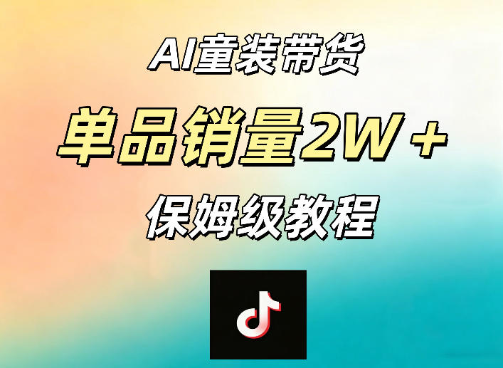 AI童装带货赛道，一部手机就可以操作，单品销量2w+【手把手教程】-网创项目总站