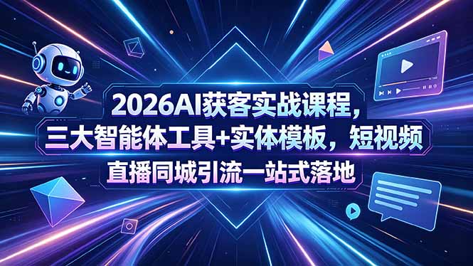 2026AI获客实战课程，三大智能体工具+实体模板，短视频直播同城引流一站式落地-网创项目总站