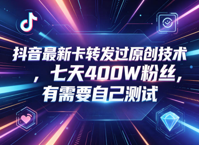 抖音最新卡转发过原创技术，七天400W粉丝，有需要自己测试-网创项目总站