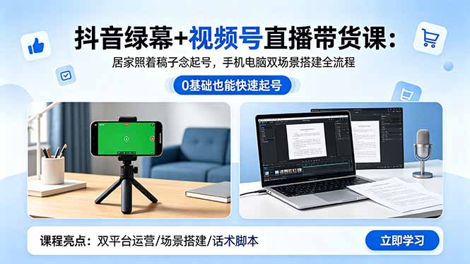 抖音绿幕+视频号直播带货课：居家照着稿子念起号，手机电脑双场景搭建全流程-网创项目总站