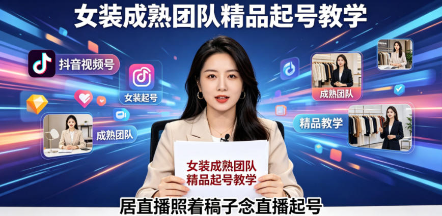抖音视频号绿幕直播，女装成熟团队打造精品起号教学，居直播照着稿子念直播起号-网创项目总站