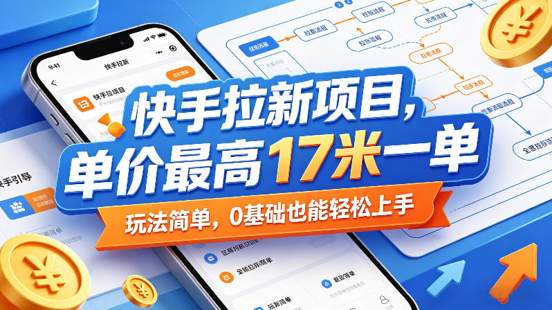 快手拉新项目，单价最高17米一单，玩法简单，0基础也能轻松上手(更新0517)-网创项目总站