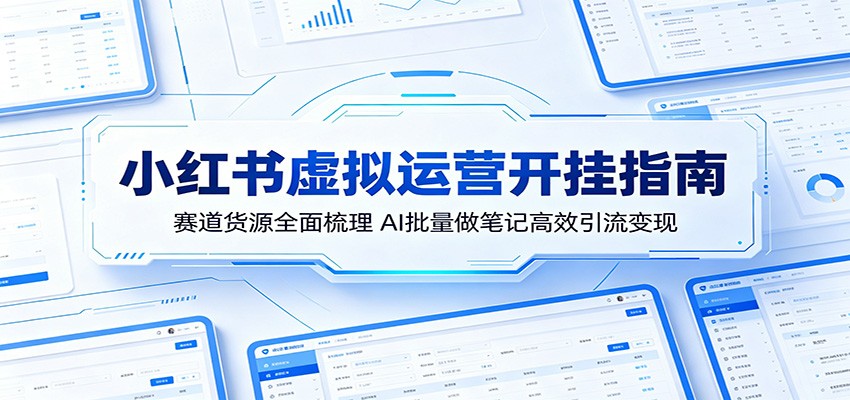 小红书虚拟运营开挂指南：赛道货源全面梳理，AI批量做笔记高效引流变现-网创项目总站
