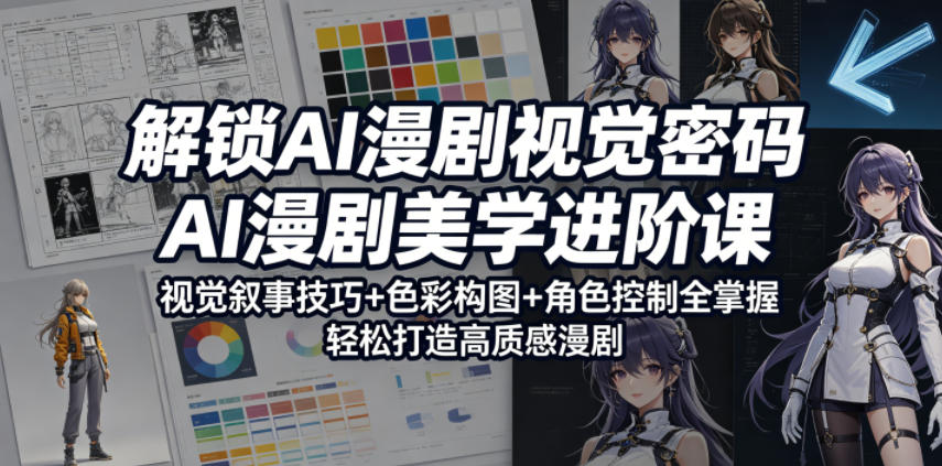 解锁AI漫剧视觉密码，AI漫剧美学进阶课，视觉叙事技巧+色彩构图+角色控制全掌握，轻松打造高质感漫剧-网创项目总站