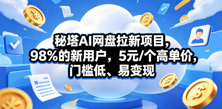 秘塔AI网盘拉新项目，98％的新用户，5元/个高单价，门槛低、易变现-网创项目总站
