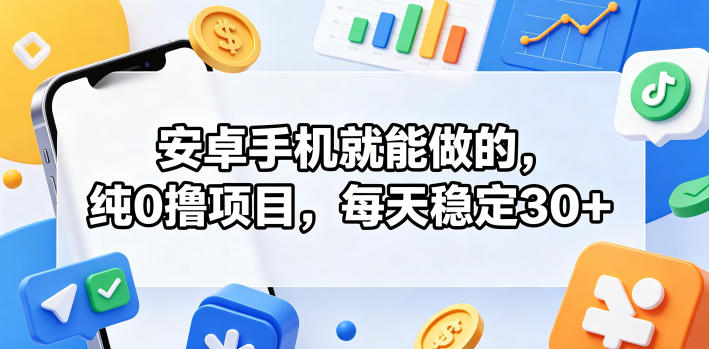 安卓手机就能做的，纯0撸项目，每天稳定30+-网创项目总站