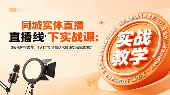同城实体直播线下实战课：3天高密度教学，1V1定制货盘话术快速实现同城爆店-网创项目总站