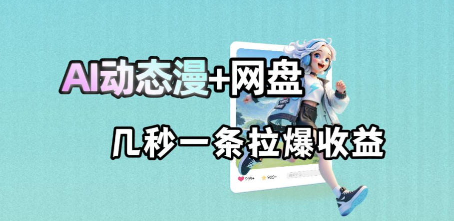 最新AI动态漫+网盘，AI赋能网盘拉新，几秒一条拉爆收益-网创项目总站