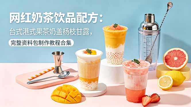 网红奶茶饮品配方：台式港式果茶奶盖杨枝甘露，完整资料包制作教程合集-网创项目总站