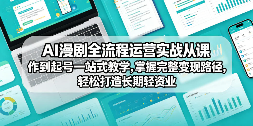 AI漫剧全流程运营实战课从创作到起号一站式教学，掌握完整变现路径，轻松打造长期轻资产副业-网创项目总站