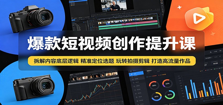 爆款短视频创作提升课：拆解内容底层逻辑，精准定位选题玩转拍摄剪辑打造高流量作品-网创项目总站