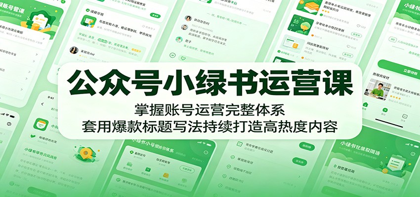 公众号小绿书运营课：掌握账号运营完整体系，套用爆款标题写法持续打造高热度内容-网创项目总站