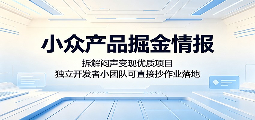 小众产品掘金情报：拆解闷声变现优质项目，独立开发者小团队可直接抄作业落地-网创项目总站