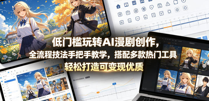 低门槛玩转AI漫剧创作，全流程技法手把手教学，搭配多款热门工具，轻松打造可变现优质作品-网创项目总站