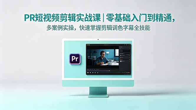 PR短视频剪辑实战课｜零基础入门到精通，多案例实操，快速掌握剪辑调色字幕全技能-网创项目总站