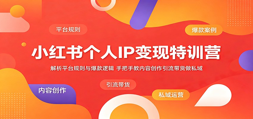 小红书个人IP变现特训营:解析平台规则与爆款逻辑,手把手教内容创作引流带货做私域-网创项目总站