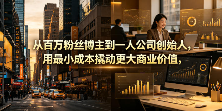 从百万粉丝博主到一人公司创始人，用最小成本撬动更大商业价值-网创项目总站
