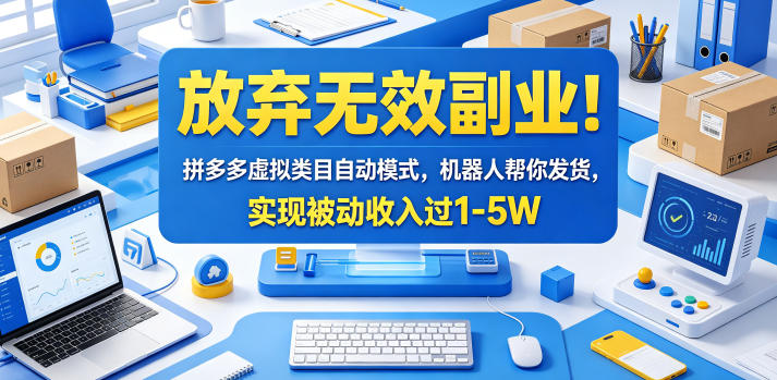 放弃无效副业！拼多多虚拟类目自动模式，机器人帮你发货，实现被动收入过1-5W【揭秘】-网创项目总站