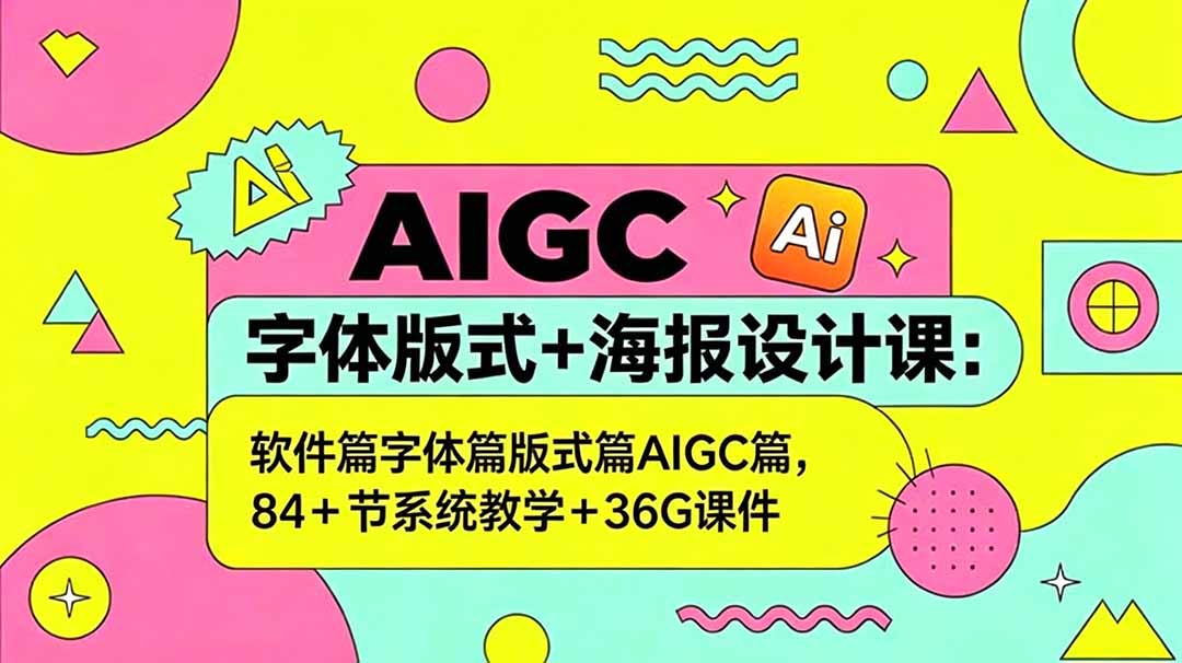AIGC字体版式+海报设计课：软件篇字体篇版式篇AIGC篇，系统教学+36G课件-网创项目总站