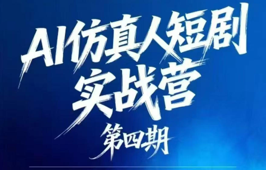 AI仿真人短剧实战营第四期，21天做出第一部AI仿真人短剧，普通人也能入局AI短剧新赛道-网创项目总站