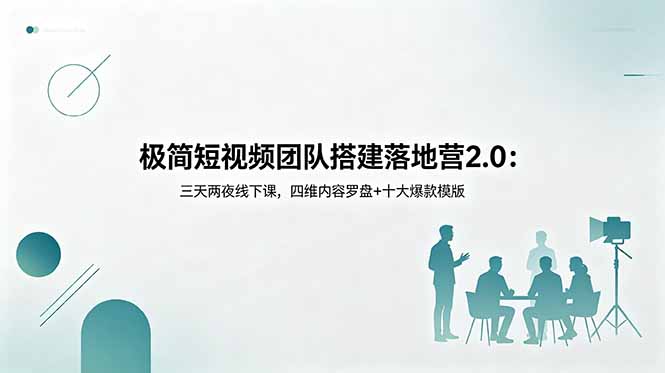 极简短视频团队搭建落地营2.0：三天两夜线下课，四维内容罗盘+十大爆款模版-网创项目总站