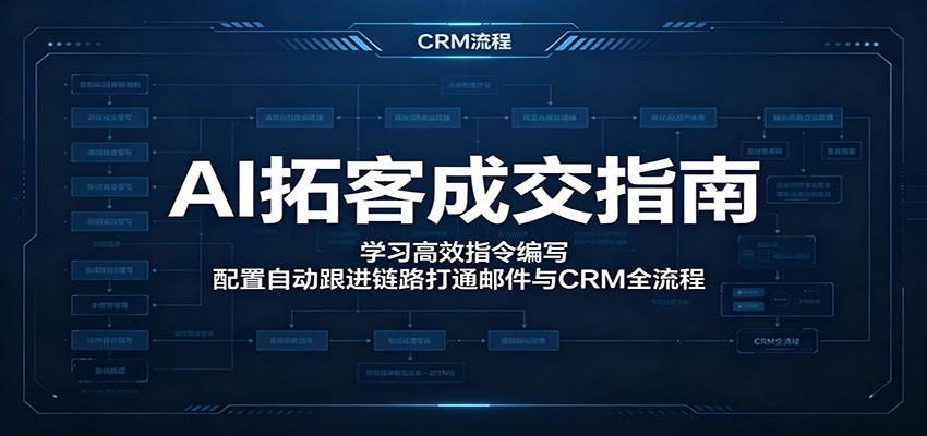 AI拓客成交指南：学习高效指令编写，配置自动跟进链路打通邮件与CRM全流程-网创项目总站