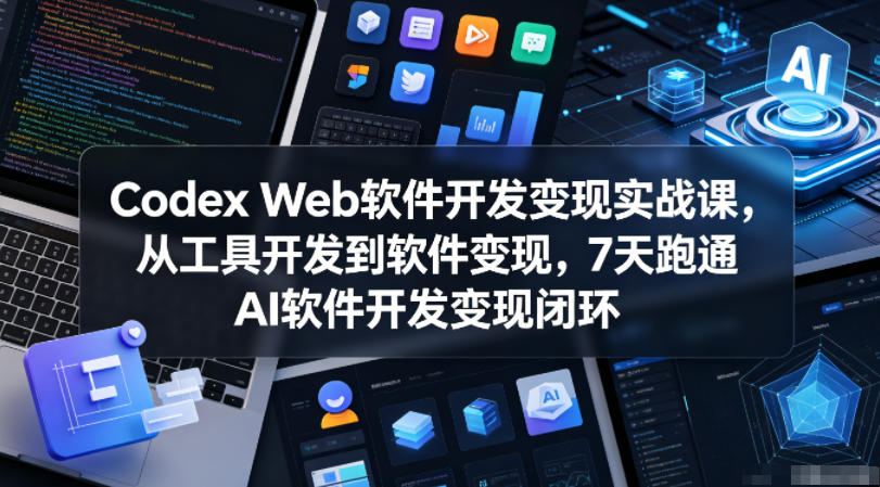 Codex Web软件开发变现实战课，从工具开发到软件变现，7天跑通AI软件开发变现闭环-网创项目总站