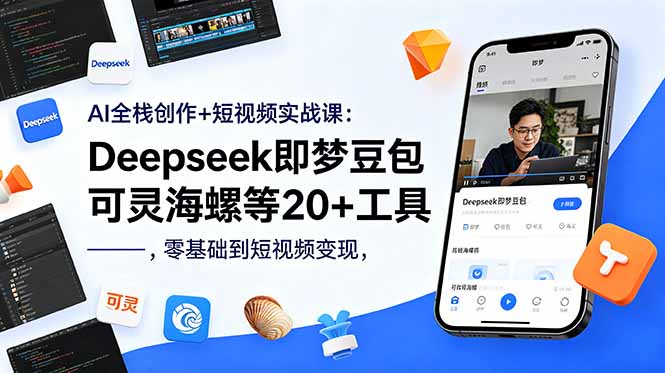 AI全栈创作+短视频实战课：Deepseek即梦豆包可灵海螺等20+工具，零基础到短视频变现-网创项目总站