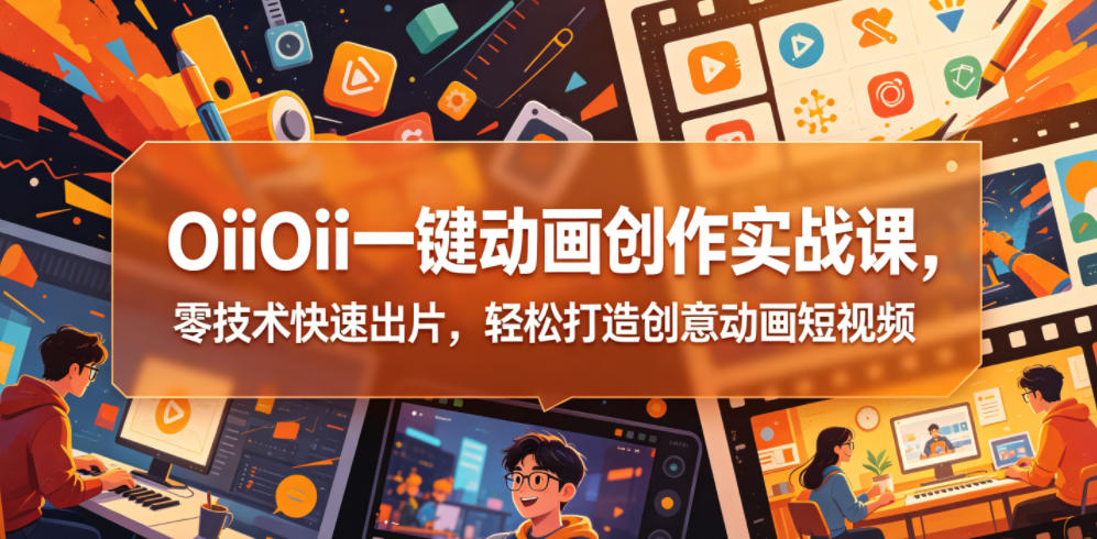 OiiOii一键动画创作实战课，零技术快速出片，轻松打造创意动画短视频-网创项目总站