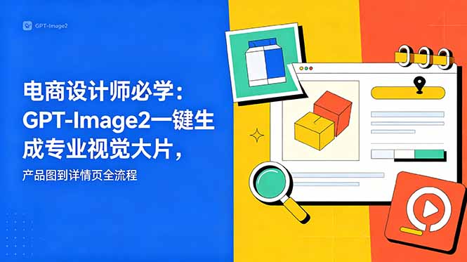 电商设计师必学-更新：GPT-Image2一键生成专业视觉大片，产品图到详情页全流程-网创项目总站