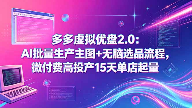 多多虚拟优盘2.0：AI批量生产主图+无脑选品流程，微付费高投产15天单店起量-网创项目总站