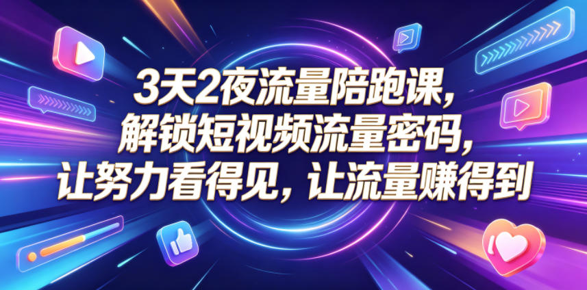 3天2夜流量陪跑课，解锁短视频流量密码，让努力看得见，让流量賺得到-网创项目总站