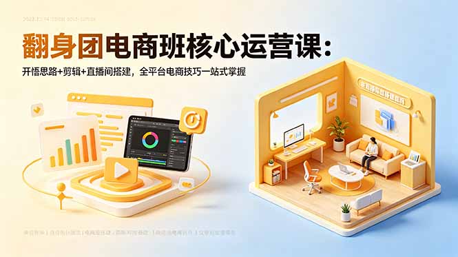 翻身团电商班核心运营课：开悟思路+剪辑+直播间搭建，全平台电商技巧一站式掌握-网创项目总站