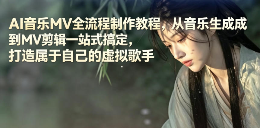 AI音乐MV全流程制作教程，从音乐生成到MV剪辑一站式搞定，打造属于自己的虚拟歌手-网创项目总站